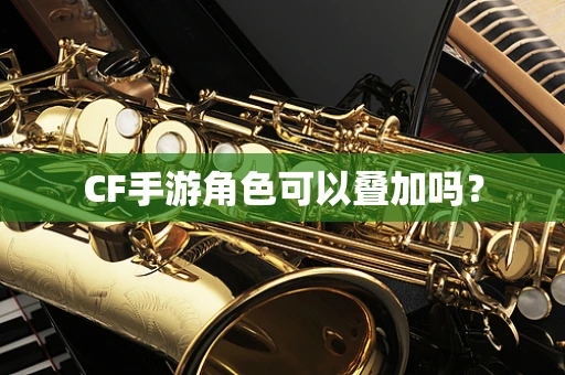 CF手游角色可以叠加吗？