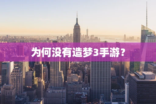 为何没有造梦3手游？