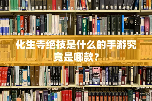 化生寺绝技是什么的手游究竟是哪款？