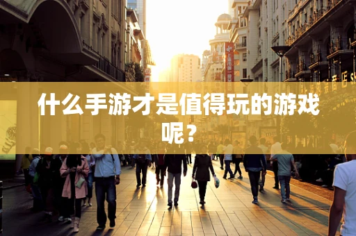 什么手游才是值得玩的游戏呢？