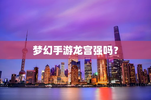 梦幻手游龙宫强吗？