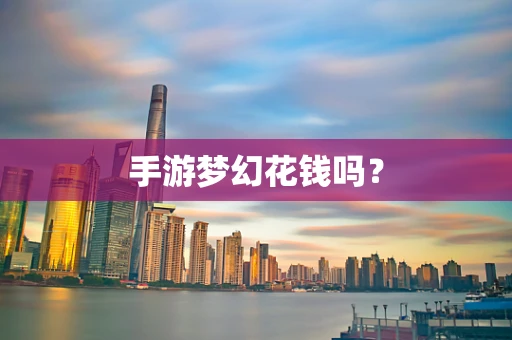 手游梦幻花钱吗？
