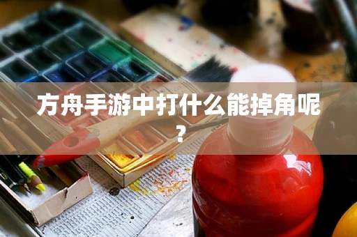 方舟手游中打什么能掉角呢？