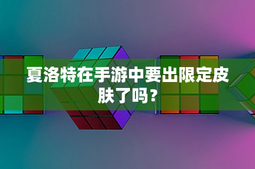 夏洛特在手游中要出限定皮肤了吗？