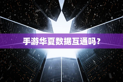 手游华夏数据互通吗？