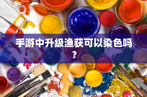 手游中升级渔获可以染色吗？