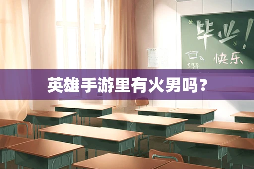 英雄手游里有火男吗？