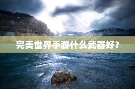 完美世界手游什么武器好？