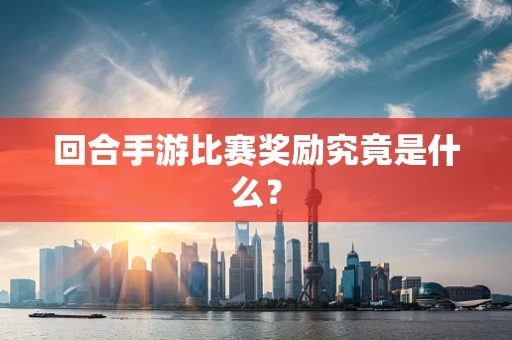 回合手游比赛奖励究竟是什么？