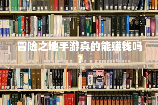 冒险之地手游真的能赚钱吗？