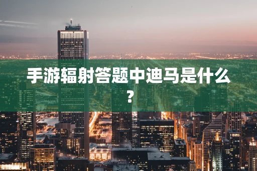 手游辐射答题中迪马是什么？