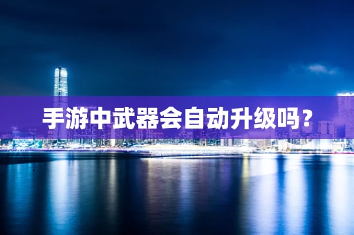 手游中武器会自动升级吗？