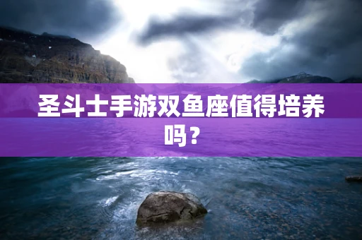 圣斗士手游双鱼座值得培养吗？