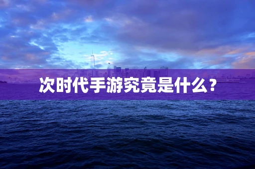 次时代手游究竟是什么？