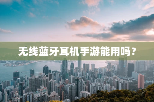 无线蓝牙耳机手游能用吗？