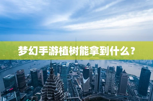 梦幻手游植树能拿到什么？