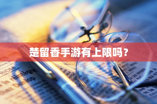 楚留香手游有上限吗？