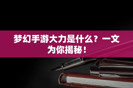 梦幻手游大力是什么？一文为你揭秘！