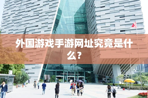 外国游戏手游网址究竟是什么？