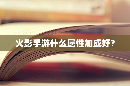 火影手游什么属性加成好？