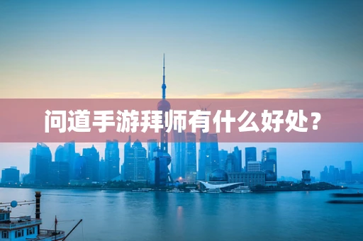 问道手游拜师有什么好处？