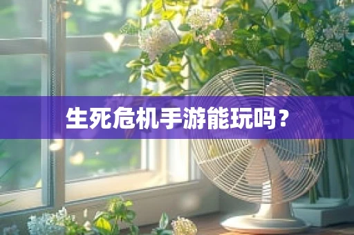 生死危机手游能玩吗？