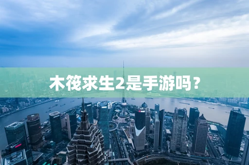 木筏求生2是手游吗？