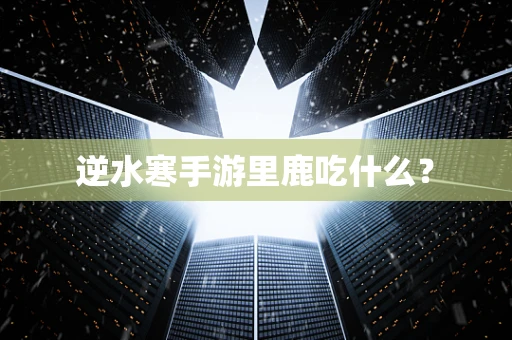 逆水寒手游里鹿吃什么？