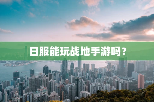 日服能玩战地手游吗？