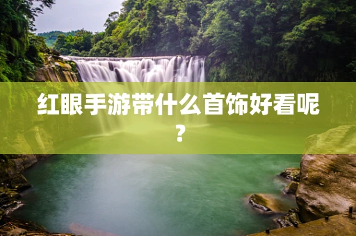 红眼手游带什么首饰好看呢？
