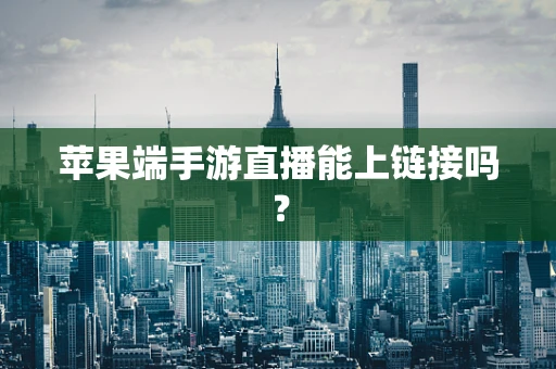 苹果端手游直播能上链接吗？