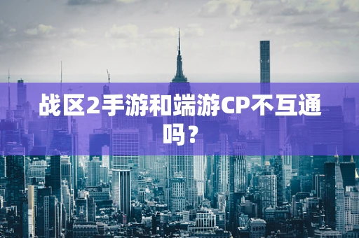 战区2手游和端游CP不互通吗？