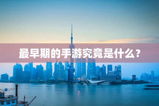 最早期的手游究竟是什么？