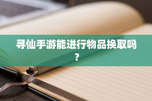 寻仙手游能进行物品换取吗？