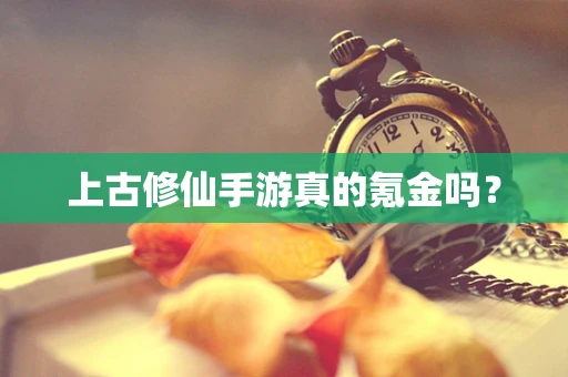 上古修仙手游真的氪金吗？