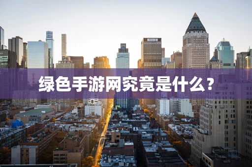 绿色手游网究竟是什么？