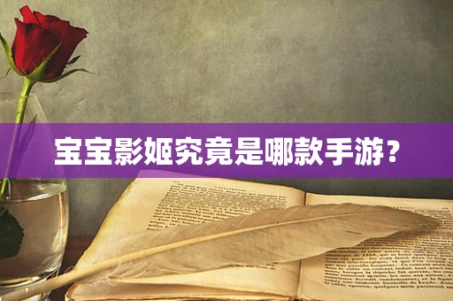宝宝影姬究竟是哪款手游？