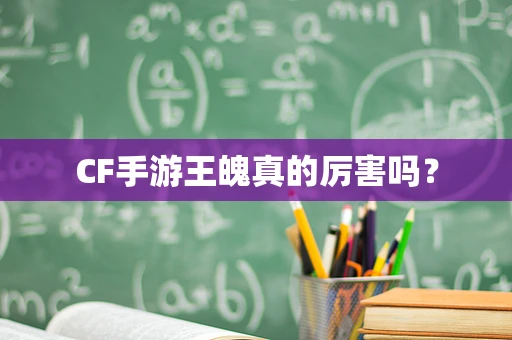 CF手游王魄真的厉害吗？