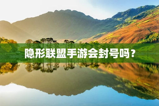 隐形联盟手游会封号吗？