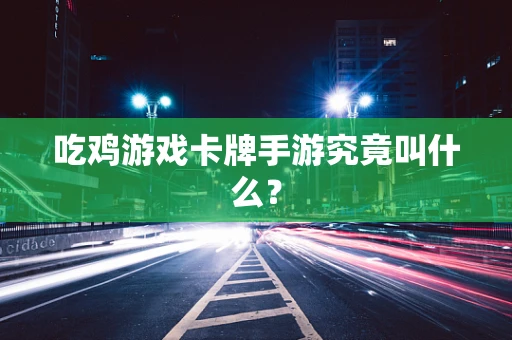 吃鸡游戏卡牌手游究竟叫什么？