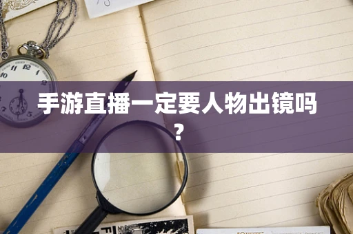 手游直播一定要人物出镜吗？
