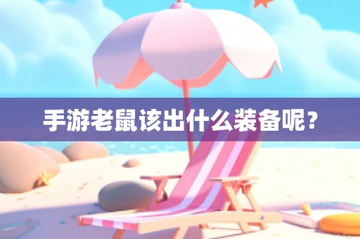 手游老鼠该出什么装备呢？