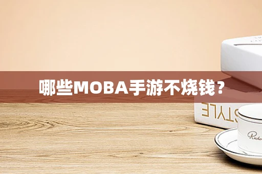 哪些MOBA手游不烧钱？