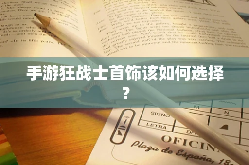 手游狂战士首饰该如何选择？