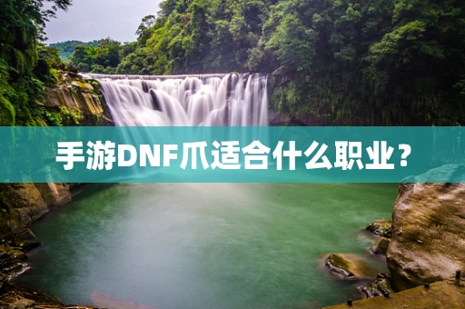 手游DNF爪适合什么职业？