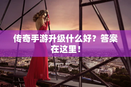 传奇手游升级什么好？答案在这里！