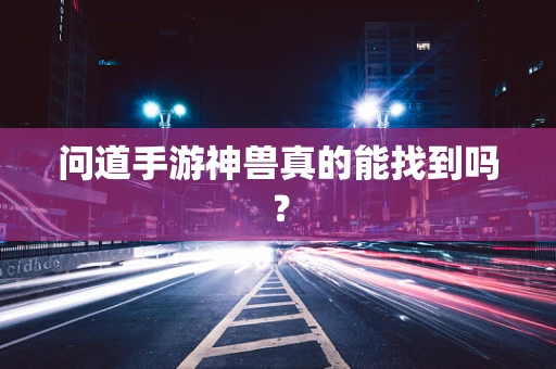 问道手游神兽真的能找到吗？