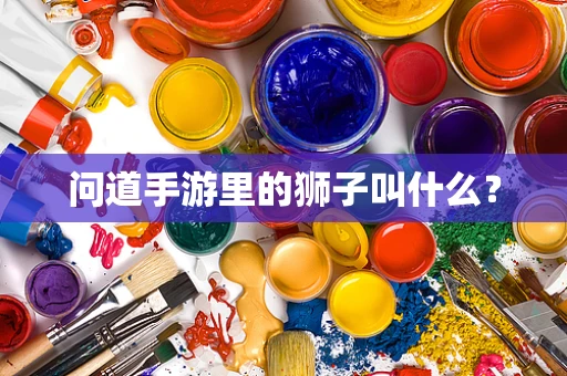 问道手游里的狮子叫什么？