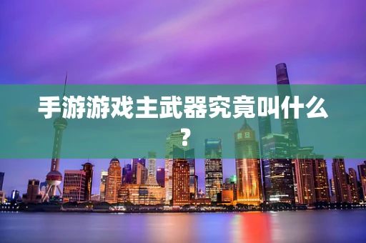 手游游戏主武器究竟叫什么？