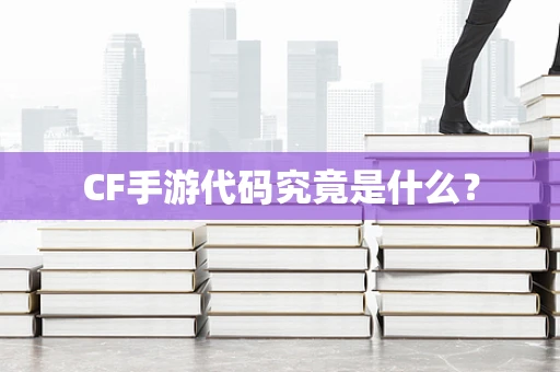 CF手游代码究竟是什么？